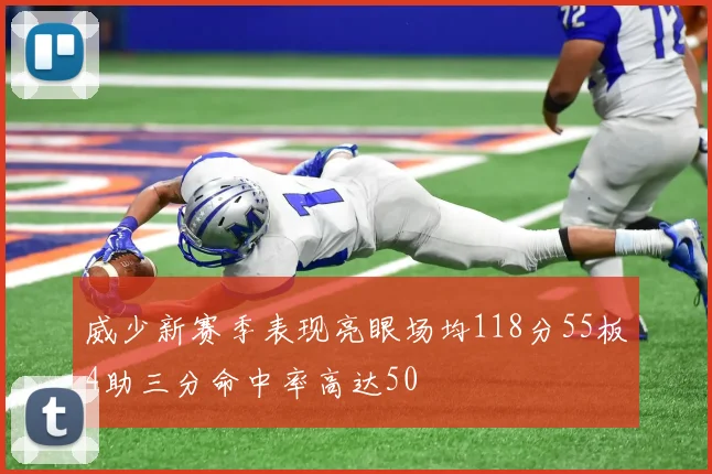 威少新赛季表现亮眼场均118分55板4助三分命中率高达50