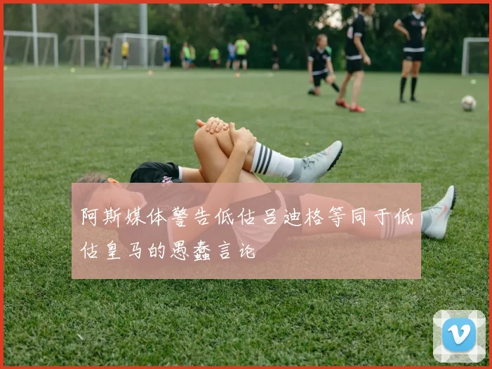 阿斯媒体警告低估吕迪格等同于低估皇马的愚蠢言论
