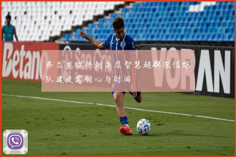 弗兰克称热刺高层智慧超群深信球队建设需耐心与时间
