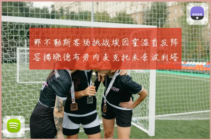 那不勒斯客场挑战埃因霍温首发阵容揭晓德布劳内麦克托米奈波利塔诺领衔出战