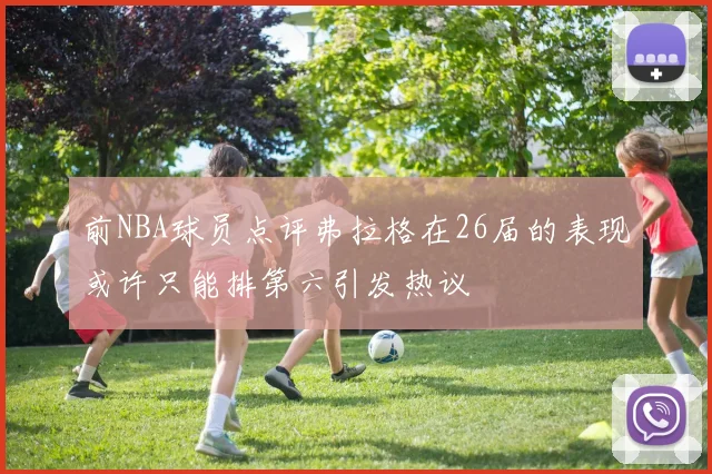 前NBA球员点评弗拉格在26届的表现或许只能排第六引发热议