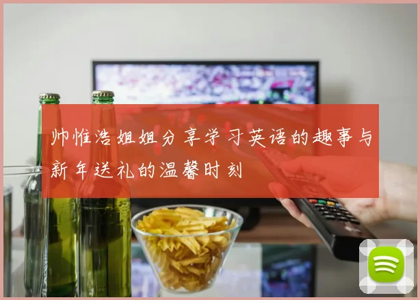 帅惟浩姐姐分享学习英语的趣事与新年送礼的温馨时刻