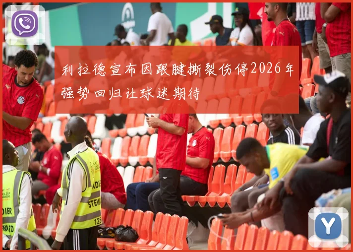 利拉德宣布因跟腱撕裂伤停2026年强势回归让球迷期待