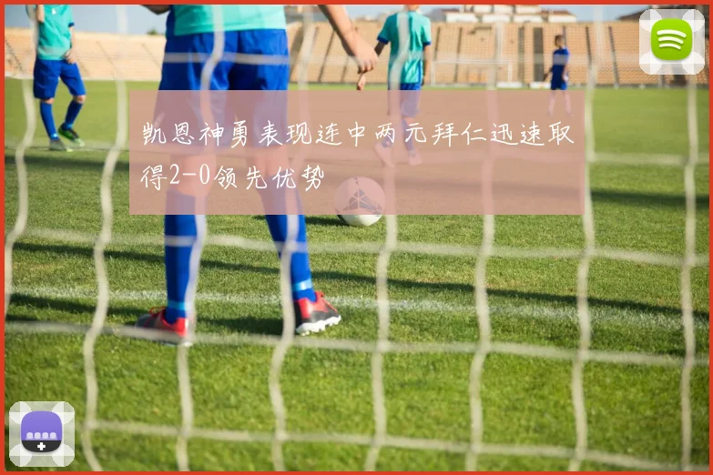 凯恩神勇表现连中两元拜仁迅速取得2-0领先优势