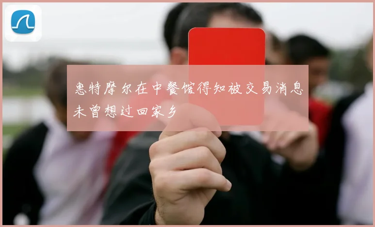 惠特摩尔在中餐馆得知被交易消息未曾想过回家乡