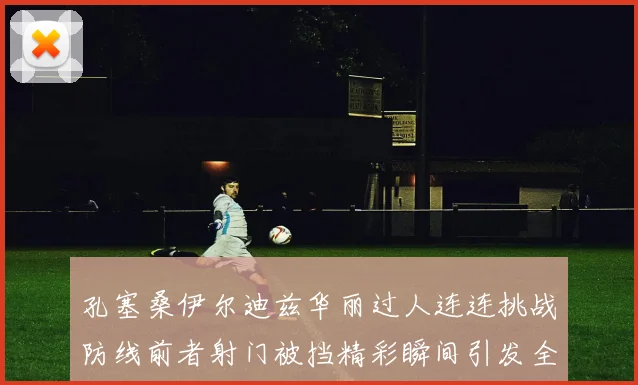 孔塞桑伊尔迪兹华丽过人连连挑战防线前者射门被挡精彩瞬间引发全场欢呼