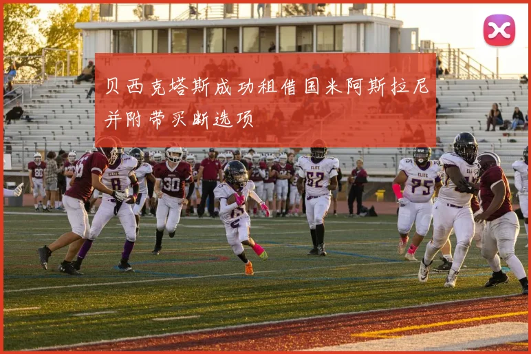 贝西克塔斯成功租借国米阿斯拉尼并附带买断选项