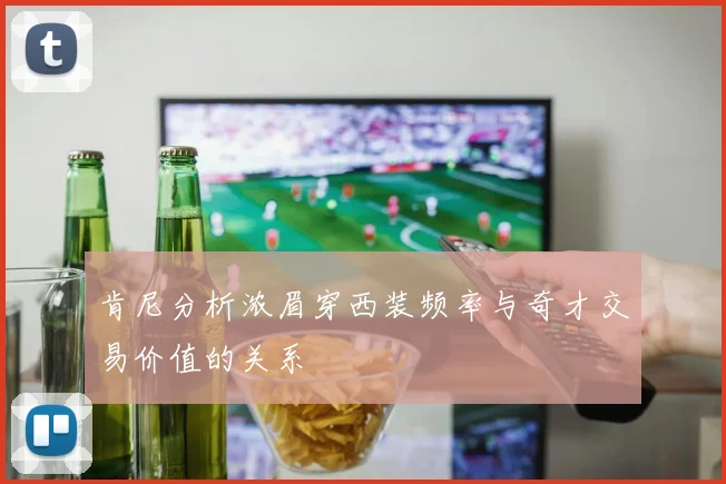 肯尼分析浓眉穿西装频率与奇才交易价值的关系