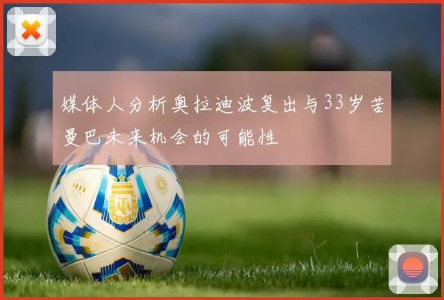 媒体人分析奥拉迪波复出与33岁苦曼巴未来机会的可能性