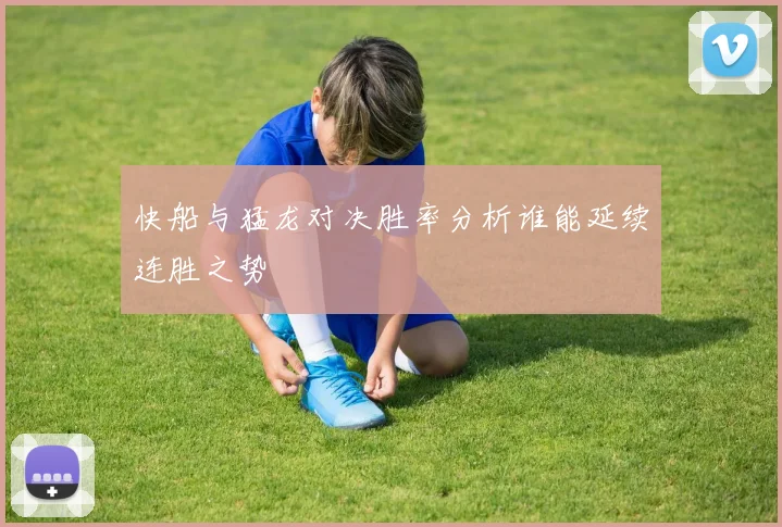 快船与猛龙对决胜率分析谁能延续连胜之势