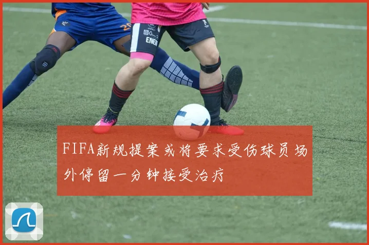 FIFA新规提案或将要求受伤球员场外停留一分钟接受治疗